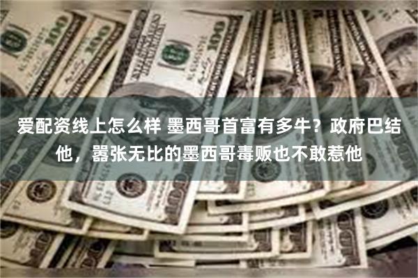 爱配资线上怎么样 墨西哥首富有多牛？政府巴结他，嚣张无比的墨西哥毒贩也不敢惹他