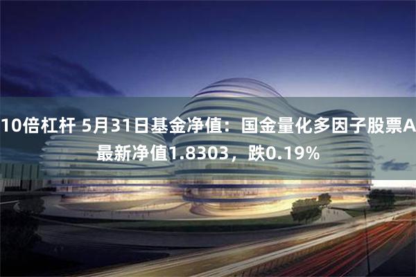 10倍杠杆 5月31日基金净值：国金量化多因子股票A最新净值1.8303，跌0.19%