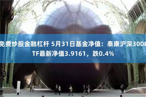 免费炒股金融杠杆 5月31日基金净值：泰康沪深300ETF最新净值3.9161，跌0.4%